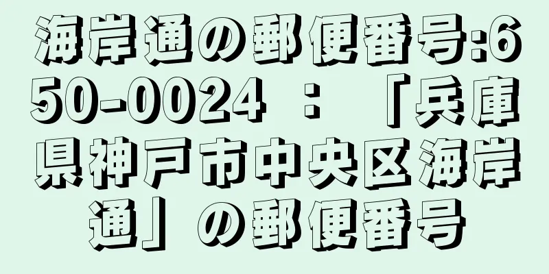 海岸通の郵便番号:650-0024 ： 「兵庫県神戸市中央区海岸通」の郵便番号