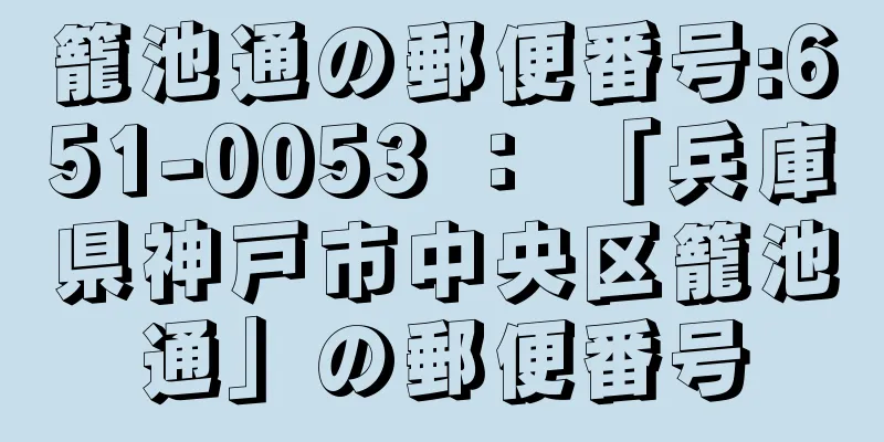 籠池通の郵便番号:651-0053 ： 「兵庫県神戸市中央区籠池通」の郵便番号