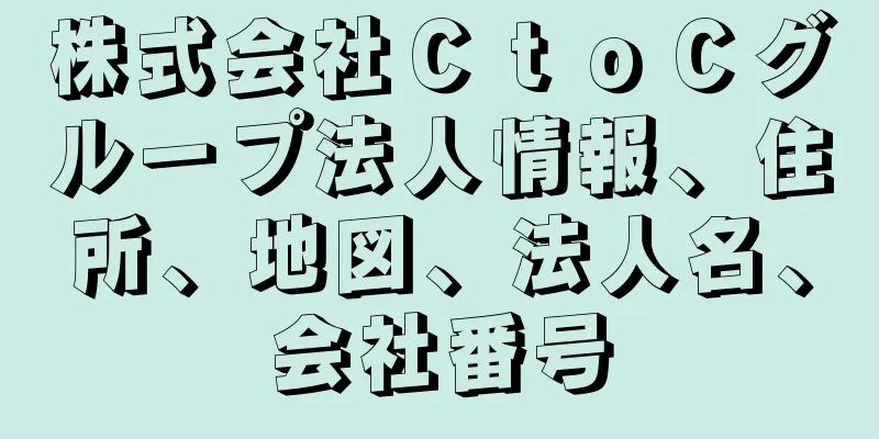 株式会社ＣｔｏＣグループ法人情報、住所、地図、法人名、会社番号