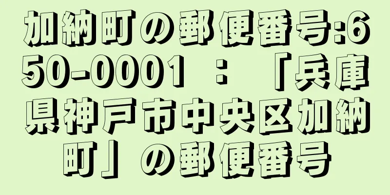 加納町の郵便番号:650-0001 ： 「兵庫県神戸市中央区加納町」の郵便番号