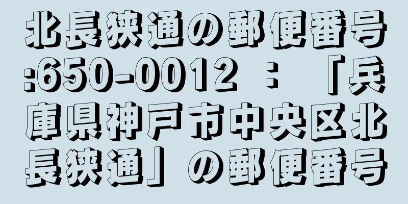 北長狭通の郵便番号:650-0012 ： 「兵庫県神戸市中央区北長狭通」の郵便番号