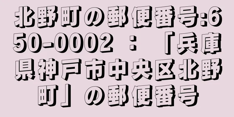 北野町の郵便番号:650-0002 ： 「兵庫県神戸市中央区北野町」の郵便番号