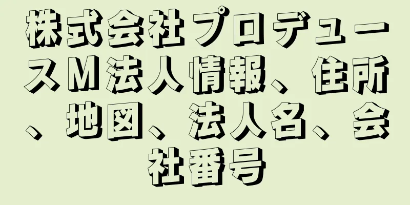 株式会社プロデュースＭ法人情報、住所、地図、法人名、会社番号