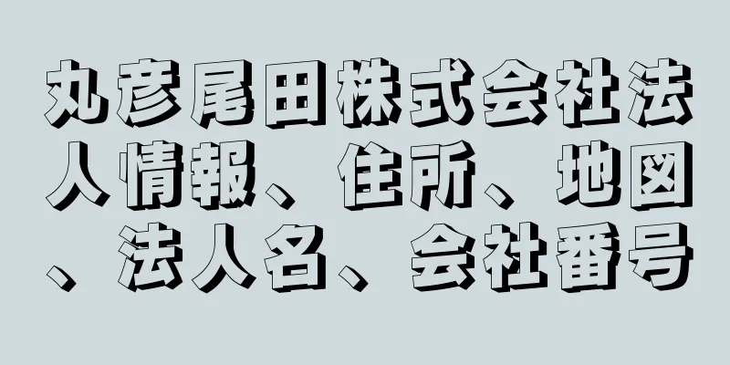 丸彦尾田株式会社法人情報、住所、地図、法人名、会社番号