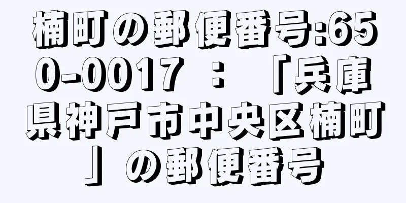 楠町の郵便番号:650-0017 ： 「兵庫県神戸市中央区楠町」の郵便番号