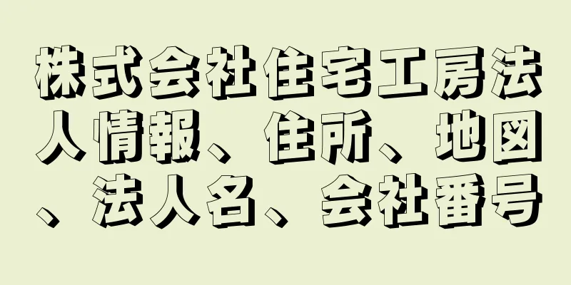 株式会社住宅工房法人情報、住所、地図、法人名、会社番号