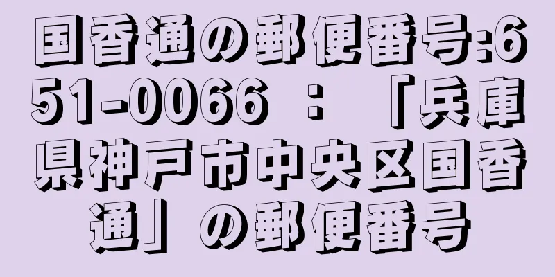 国香通の郵便番号:651-0066 ： 「兵庫県神戸市中央区国香通」の郵便番号