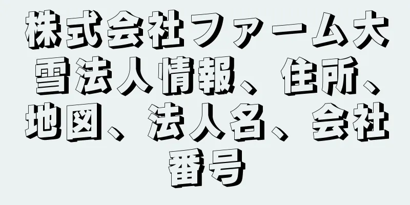 株式会社ファーム大雪法人情報、住所、地図、法人名、会社番号