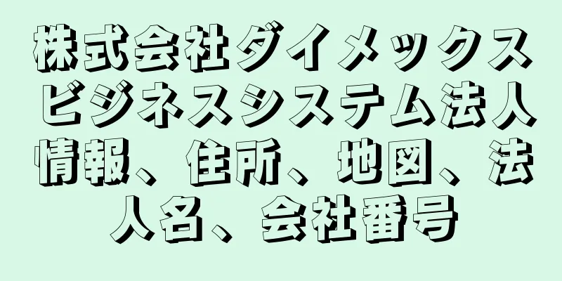 株式会社ダイメックスビジネスシステム法人情報、住所、地図、法人名、会社番号