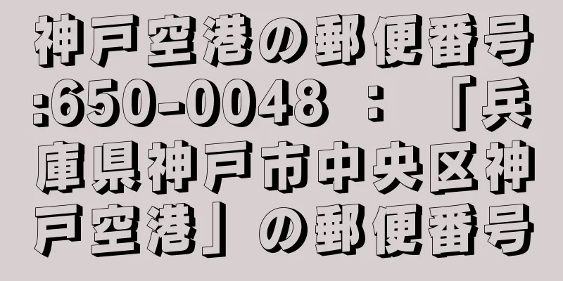 神戸空港の郵便番号:650-0048 ： 「兵庫県神戸市中央区神戸空港」の郵便番号