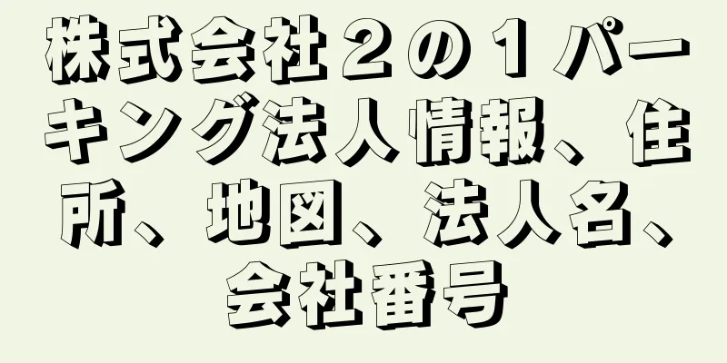 株式会社２の１パーキング法人情報、住所、地図、法人名、会社番号