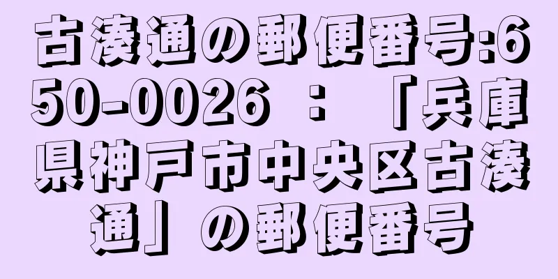 古湊通の郵便番号:650-0026 ： 「兵庫県神戸市中央区古湊通」の郵便番号