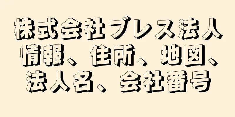 株式会社ブレス法人情報、住所、地図、法人名、会社番号