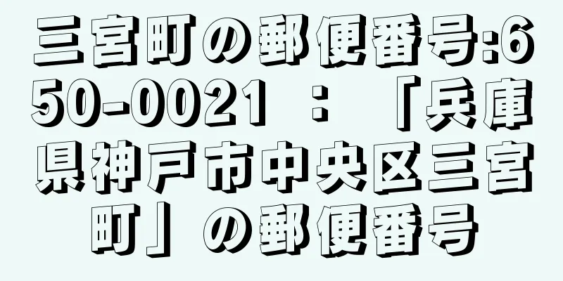 三宮町の郵便番号:650-0021 ： 「兵庫県神戸市中央区三宮町」の郵便番号