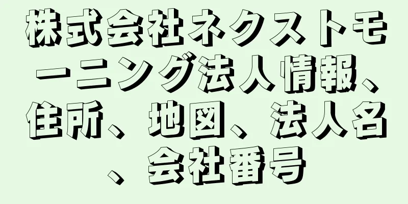 株式会社ネクストモーニング法人情報、住所、地図、法人名、会社番号