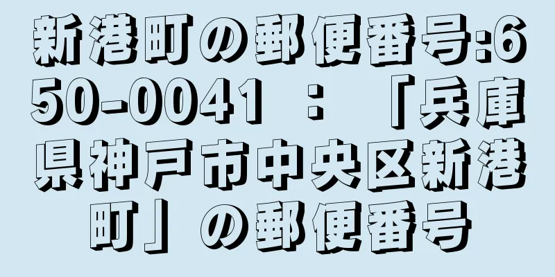 新港町の郵便番号:650-0041 ： 「兵庫県神戸市中央区新港町」の郵便番号