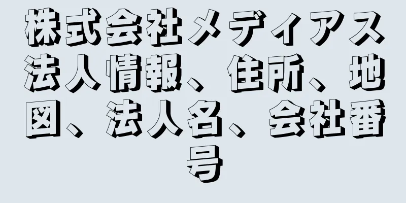 株式会社メディアス法人情報、住所、地図、法人名、会社番号