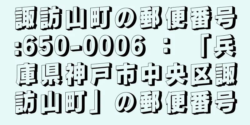 諏訪山町の郵便番号:650-0006 ： 「兵庫県神戸市中央区諏訪山町」の郵便番号