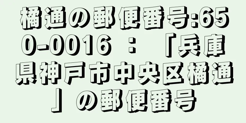 橘通の郵便番号:650-0016 ： 「兵庫県神戸市中央区橘通」の郵便番号