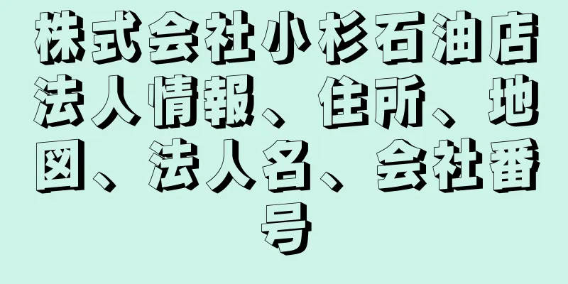 株式会社小杉石油店法人情報、住所、地図、法人名、会社番号