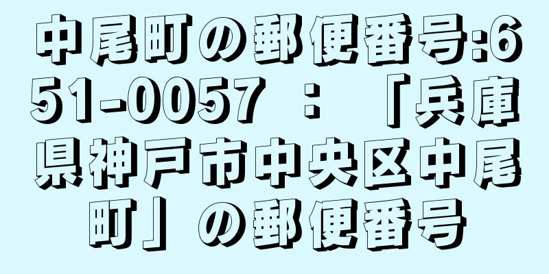 中尾町の郵便番号:651-0057 ： 「兵庫県神戸市中央区中尾町」の郵便番号