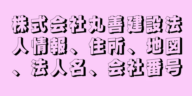 株式会社丸善建設法人情報、住所、地図、法人名、会社番号