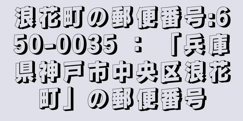 浪花町の郵便番号:650-0035 ： 「兵庫県神戸市中央区浪花町」の郵便番号