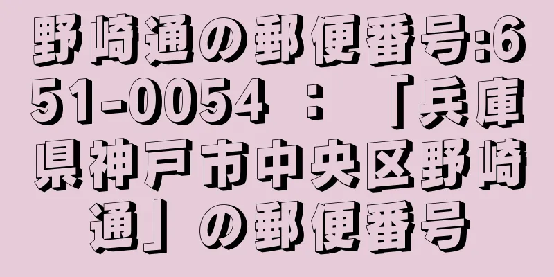 野崎通の郵便番号:651-0054 ： 「兵庫県神戸市中央区野崎通」の郵便番号