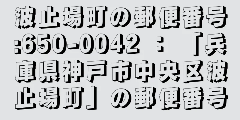 波止場町の郵便番号:650-0042 ： 「兵庫県神戸市中央区波止場町」の郵便番号