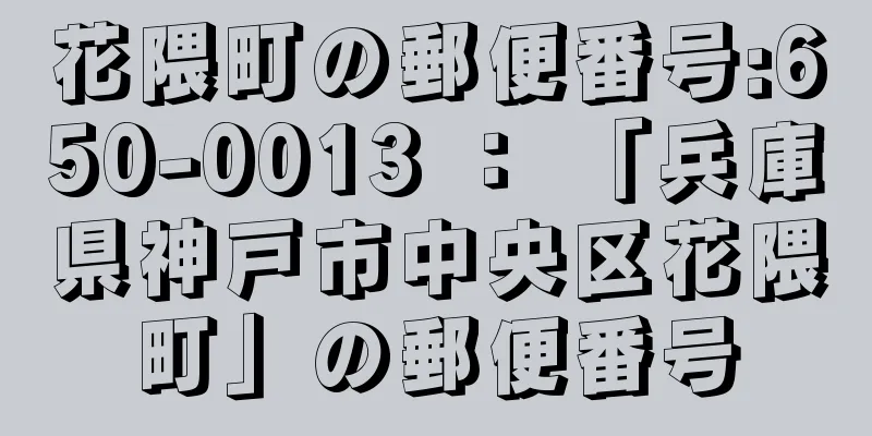 花隈町の郵便番号:650-0013 ： 「兵庫県神戸市中央区花隈町」の郵便番号