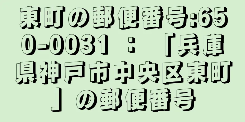 東町の郵便番号:650-0031 ： 「兵庫県神戸市中央区東町」の郵便番号