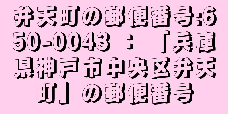 弁天町の郵便番号:650-0043 ： 「兵庫県神戸市中央区弁天町」の郵便番号