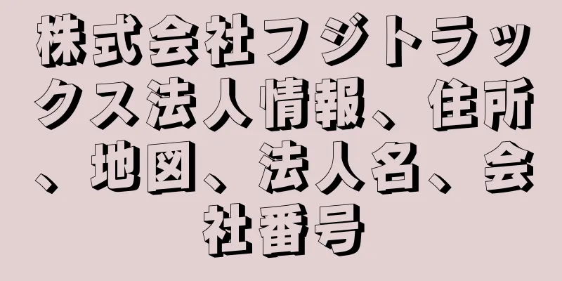 株式会社フジトラックス法人情報、住所、地図、法人名、会社番号