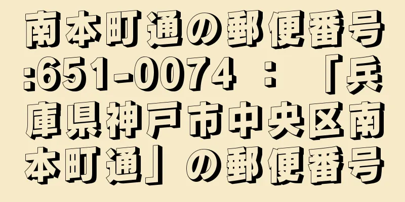 南本町通の郵便番号:651-0074 ： 「兵庫県神戸市中央区南本町通」の郵便番号