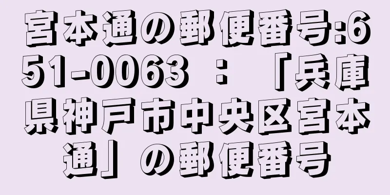 宮本通の郵便番号:651-0063 ： 「兵庫県神戸市中央区宮本通」の郵便番号