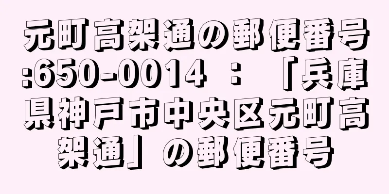 元町高架通の郵便番号:650-0014 ： 「兵庫県神戸市中央区元町高架通」の郵便番号