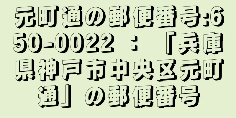 元町通の郵便番号:650-0022 ： 「兵庫県神戸市中央区元町通」の郵便番号