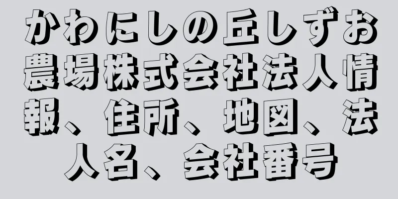 かわにしの丘しずお農場株式会社法人情報、住所、地図、法人名、会社番号