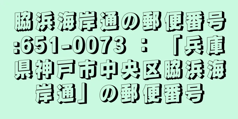 脇浜海岸通の郵便番号:651-0073 ： 「兵庫県神戸市中央区脇浜海岸通」の郵便番号