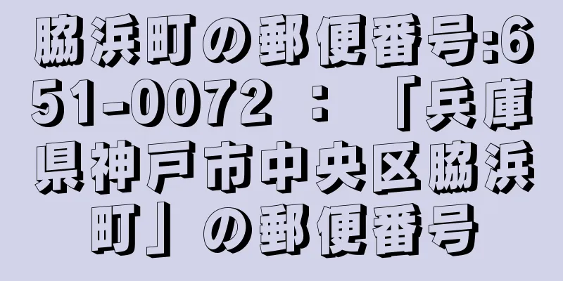 脇浜町の郵便番号:651-0072 ： 「兵庫県神戸市中央区脇浜町」の郵便番号