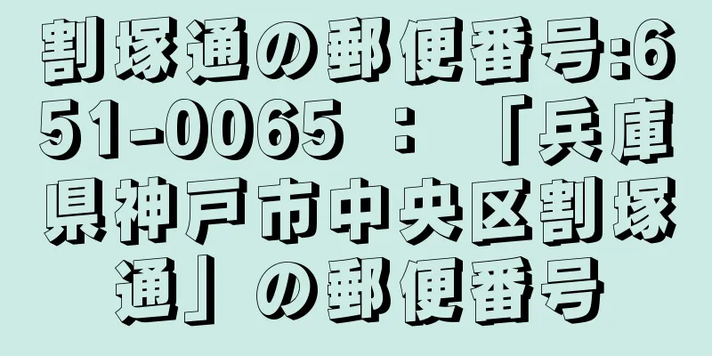 割塚通の郵便番号:651-0065 ： 「兵庫県神戸市中央区割塚通」の郵便番号