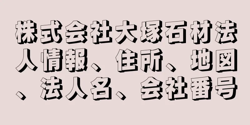 株式会社大塚石材法人情報、住所、地図、法人名、会社番号