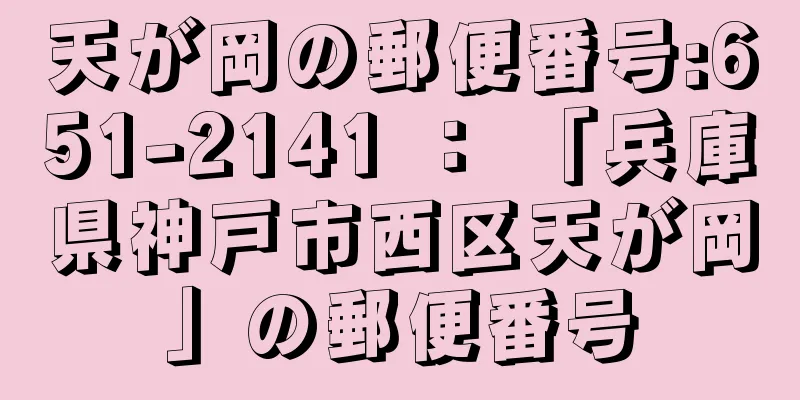 天が岡の郵便番号:651-2141 ： 「兵庫県神戸市西区天が岡」の郵便番号