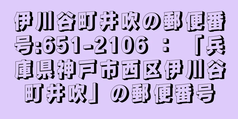 伊川谷町井吹の郵便番号:651-2106 ： 「兵庫県神戸市西区伊川谷町井吹」の郵便番号