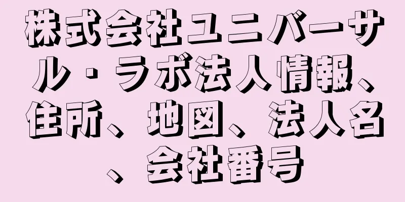 株式会社ユニバーサル・ラボ法人情報、住所、地図、法人名、会社番号