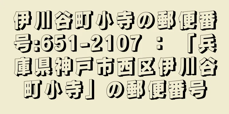 伊川谷町小寺の郵便番号:651-2107 ： 「兵庫県神戸市西区伊川谷町小寺」の郵便番号