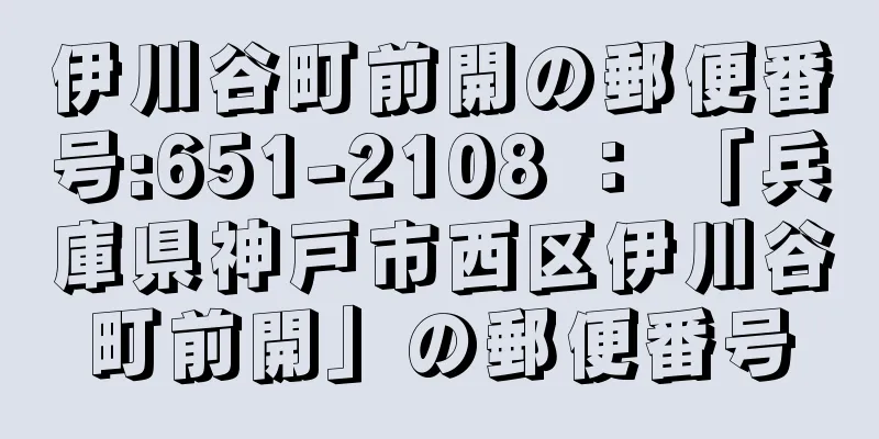 伊川谷町前開の郵便番号:651-2108 ： 「兵庫県神戸市西区伊川谷町前開」の郵便番号