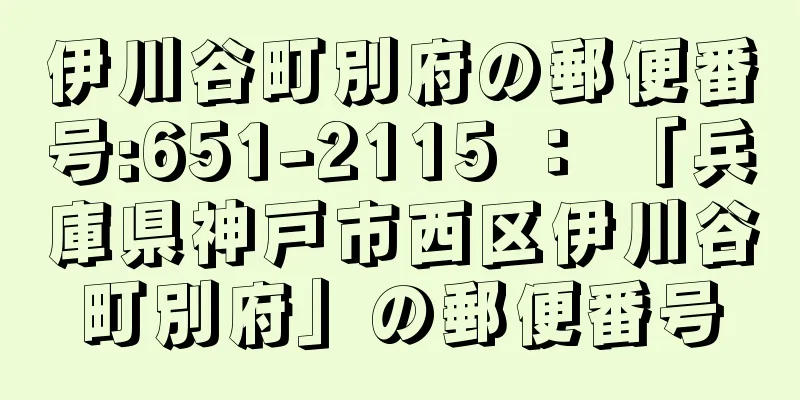 伊川谷町別府の郵便番号:651-2115 ： 「兵庫県神戸市西区伊川谷町別府」の郵便番号