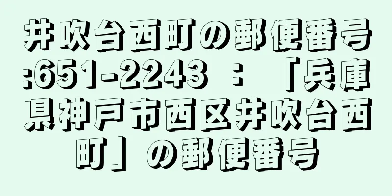 井吹台西町の郵便番号:651-2243 ： 「兵庫県神戸市西区井吹台西町」の郵便番号