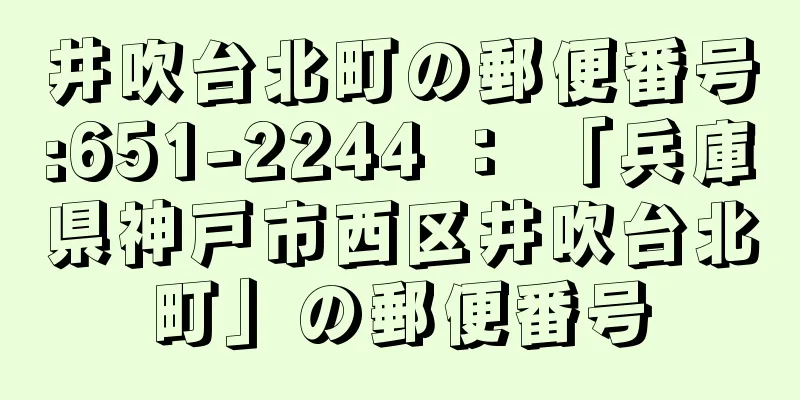 井吹台北町の郵便番号:651-2244 ： 「兵庫県神戸市西区井吹台北町」の郵便番号